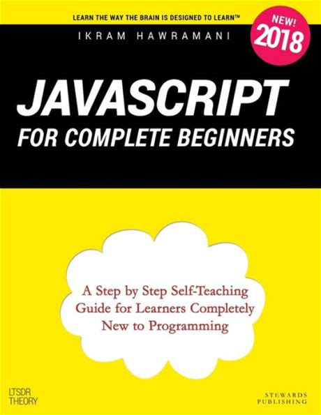 Javascript For Complete Beginners: A Step By Step Self-Teaching Guide For Learners Completely New To Programming