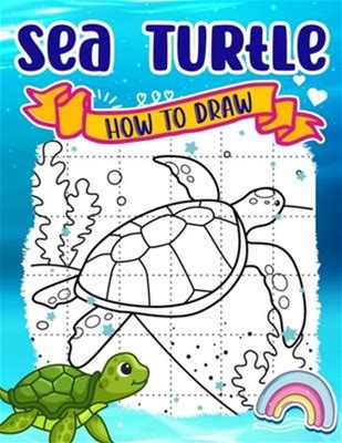 How To Draw Sea Turtle: Draw Your Favorite Pictures With 30 Easy And