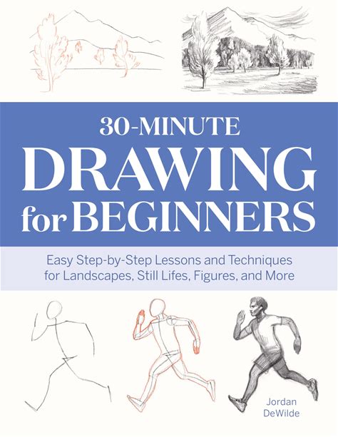 30-Minute Drawing For Beginners: Easy Step-By-Step Lessons And Techniques For Landscapes, Still Lifes, Figures, And More