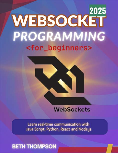 Websocket Programming For Beginners 2025: Learn Real-Time Communication With Javascript, Python, React And Node.Js