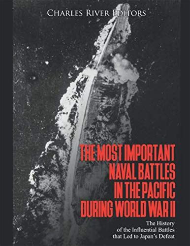 The Most Important Naval Battles In The Pacific During World War II: The History Of The Influential Battles That Led To Japans Defeat