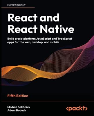 React And React Native - Fifth Edition: Build Cross-Platform Javascript And Typescript Apps For The Web, Desktop, And Mobile [Book]