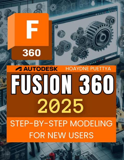 Fusion 360 2025 Step-By-Step Modeling For New Users: Step By Step Guide To Mastering 3D Modeling Assemblies Documentation Manufacturing And Electroni