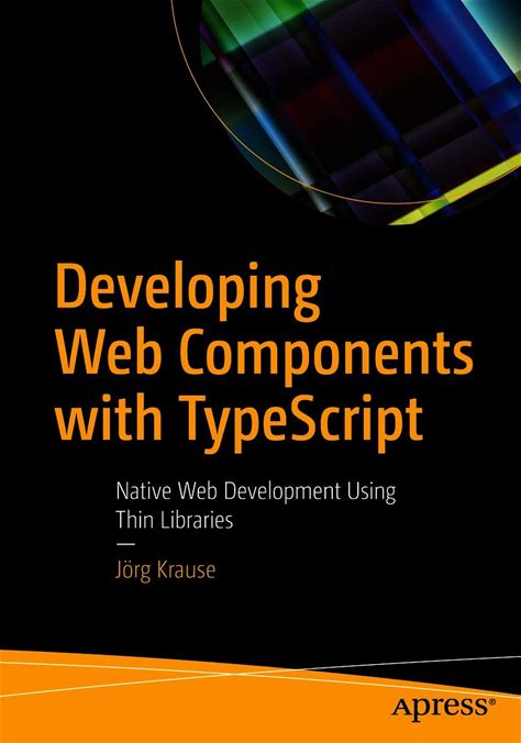 Developing Web Components With Typescript: Native Web Development Using Thin Libraries