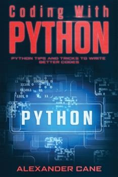 Coding With Python: Python Tips And Tricks To Write Better Codes By Cane, Alexander By Thriftbooks, Paperback