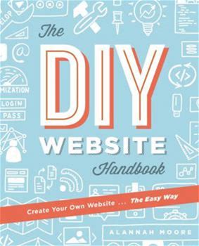 Create Your Own Website The Easy Way: The Complete Guide To Getting You Or Your Business Online By Moore, Alannah By Ilex Press, Paperback