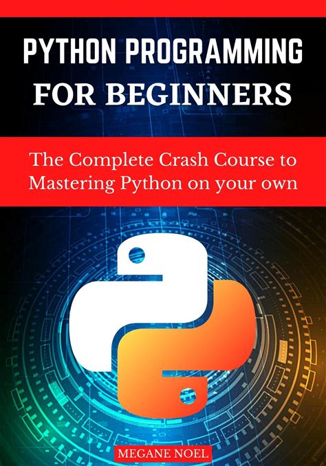 Python Programming For Beginners : The Complete Crash Course To Mastering Python On Your Own