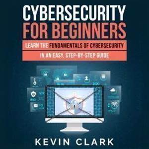 Cybersecurity For Beginners: Learn The Fundamentals Of Cybersecurity In An Easy, Step-By-Step Guide - Audiobook Download