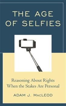 Age Of Selfies: Reasoning About Rights When The Stakes Are Personal By Macleod, Adam J. By Thriftbooks, Paperback