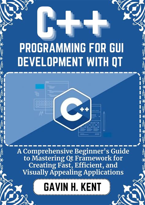 C++ PROGRAMMING FOR GUI DEVELOPMENT WITH QT: A Comprehensive Beginner's Guide To Mastering Qt Framework For Creating Fast, Efficient, And Visually Ap