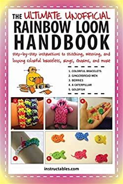 The Ultimate Unofficial Rainbow Loom Handbook: Step-By-Step Instructions To Stitching, Weaving, And Looping Colorful Bracelets, Rings, Charms, And ...