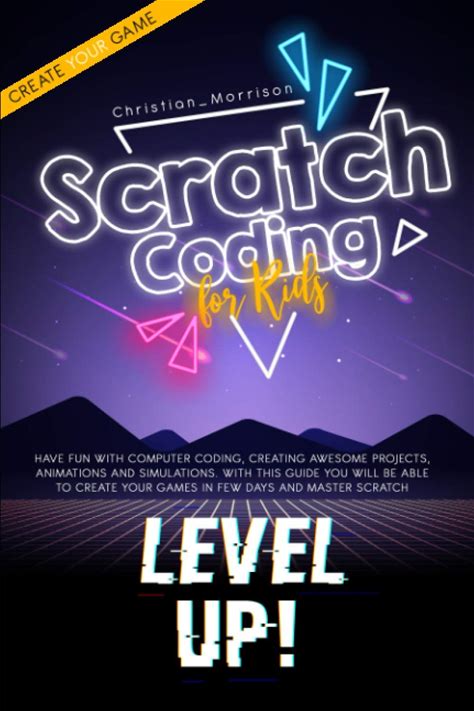 SCRATCH CODING FOR KIDS: Have Fun With Computer Coding, Creating Awesome Projects, Animations And Simulations. With This Guide You Will Be Able To Cr