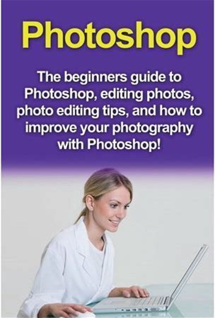 Photoshop: The Beginners Guide To Photoshop, Editing Photos, Photo Editing Tips, And How To Improve Your Photography With Photoshop! (Paperback)