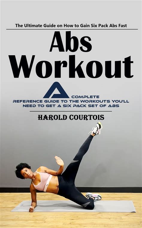 Abs Workout: The Ultimate Guide On How To Gain Six Pack Abs Fast (A Complete Reference Guide To The Workouts You'll Need To Get A Six Pack Set Of Abs)