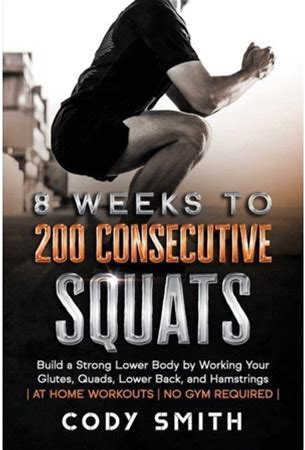 8 Weeks To 200 Consecutive Squats: Build A Strong Lower Body By Working Your Glutes, Quads, Lower Back, And Hamstrings, (Paperback)