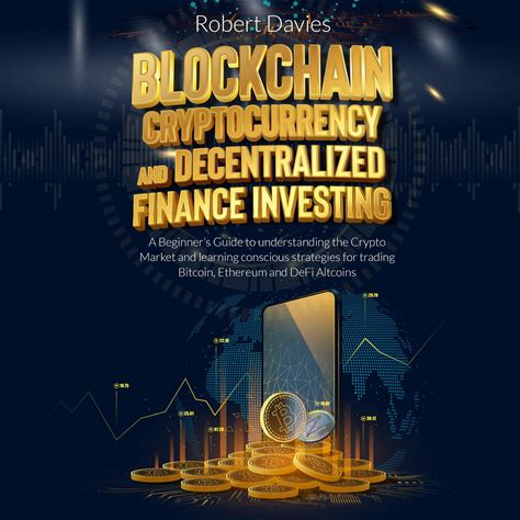 Blockchain, Cryptocurrency And Decentralized Finance Investing: A Beginner's Guide To Understanding The Crypto Market And Learning Conscious Strategie