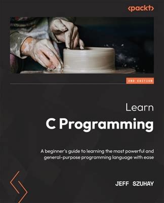 Learn C Programming Second Edition: A Beginner's Guide To Learning The Most Powerful And Generalpurpose Programming Language With Ease By Szuhay, Jeff By Thriftbooks