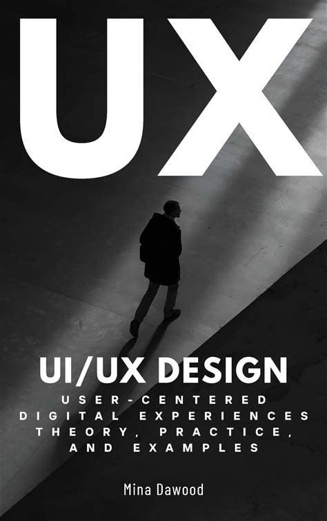 UI/UX Design: User-Centered Digital Experiences Theory, Practice, And Examples (Mastering Experience Design: Crafting User-Centric Innovation And Imp