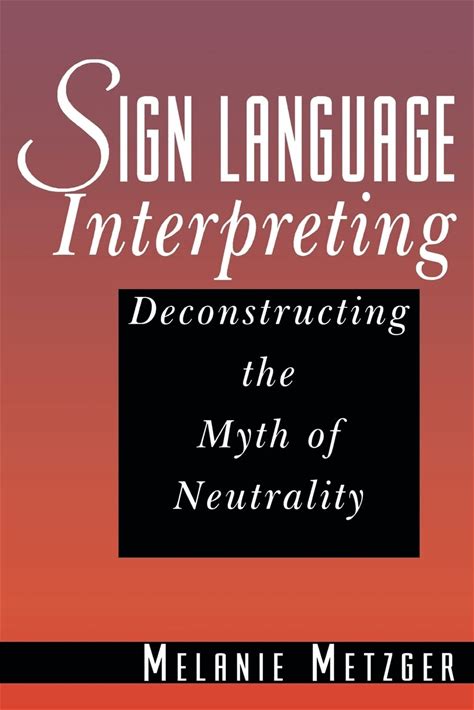 Sign Language Interpreting: Deconstructing The Myth Of Neutrality
