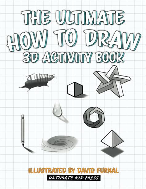 The Ultimate How To Draw 3D Activity Book: Learn Step By Step How To Draw 3D Shapes, Shading, Perspective, And Many Other Cool 3D Drawings (The