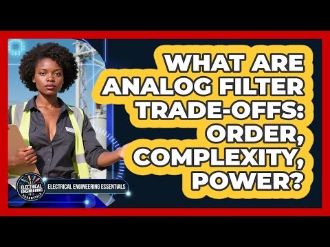 What Are Analog Filter Trade-offs: Order, Complexity, Power? - Electrical Engineering Essentials