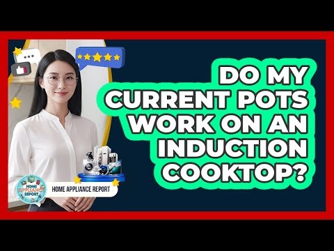 Do My Current Pots Work On An Induction Cooktop? - Home Appliance Report
