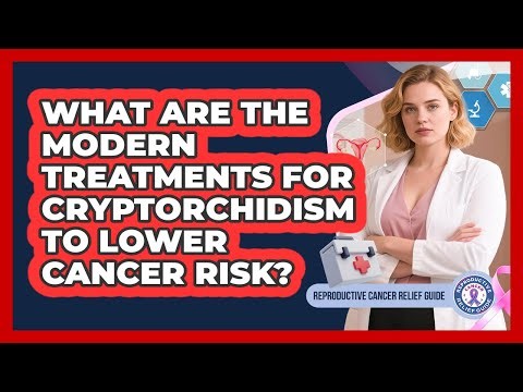 What Are The Modern Treatments For Cryptorchidism To Lower Cancer Risk?