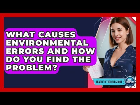 What Causes Environmental Errors And How Do You Find The Problem? - Learn To Troubleshoot