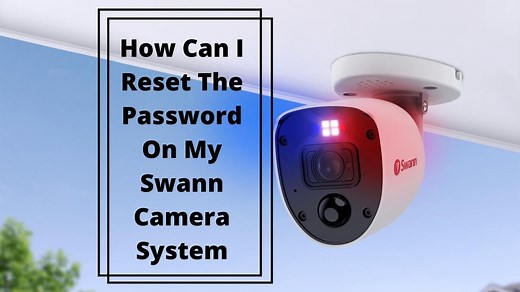 How To Reset Password Of Swann Security System? 4 Easy Methods