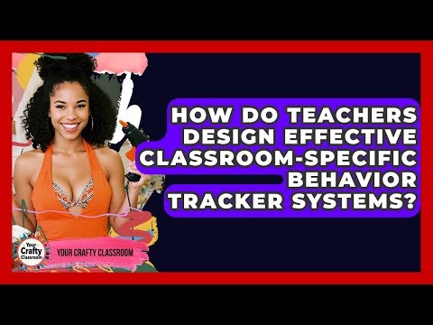 How Do Teachers Design Effective Classroom-specific Behavior Tracker Systems?