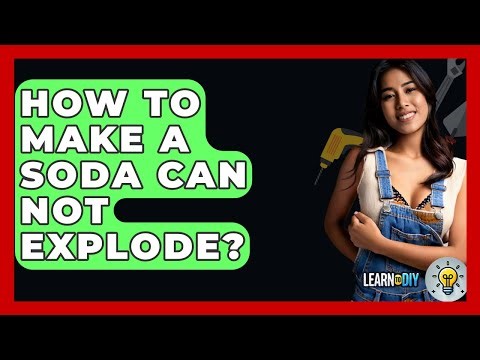How To Make A Soda Can Not Explode? - LearnToDIY360.com