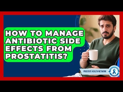 How To Manage Antibiotic Side Effects From Prostatitis? - Prostate Health Network