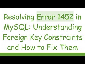 Resolving Error 1452 in MySQL: Understanding Foreign Key Constraints and How to Fix Them