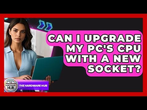 Can I Upgrade My PC's CPU With A New Socket? - The Hardware Hub