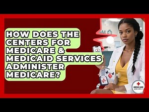 How Does the Centers for Medicare & Medicaid Services Administer Medicare?