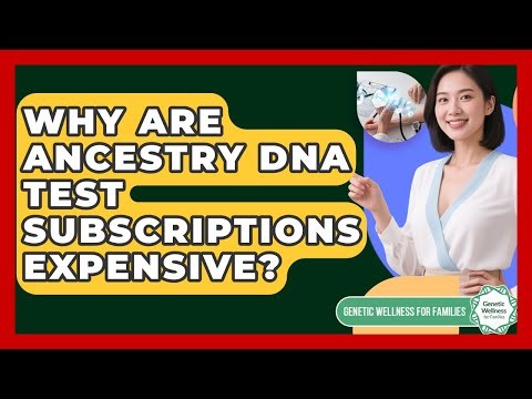 Why Are Ancestry DNA Test Subscriptions Expensive? - Genetic Wellness for Families