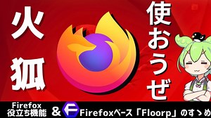 使おうぜ、「火狐」～Firefoxお役立ち機能＆おすすめブラウザ「Floorp」～