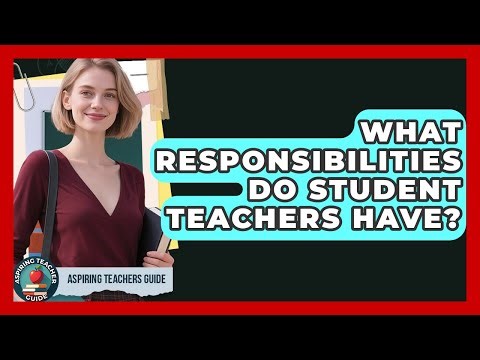 What Responsibilities Do Student Teachers Have? - Aspiring Teacher Guide
