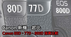 Canon 80D 與 77D 的差別? Canon 新機 80D / 77D / 800D 採買指南
