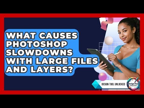 What Causes Photoshop Slowdowns With Large Files And Layers? - Design Tool Unlocked