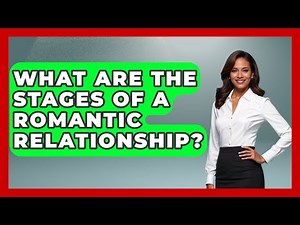 What Are the Stages of a Romantic Relationship? | The Love Workshop