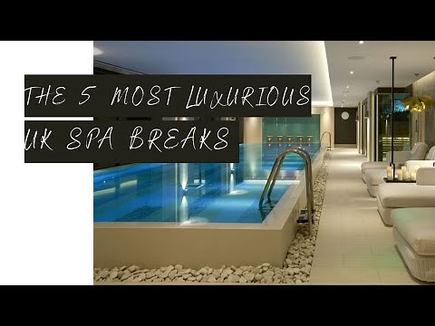 The 5 Most LUXURIOUS Spa Breaks In The UK