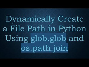 Dynamically Create a File Path in Python Using glob.glob and os.path.join