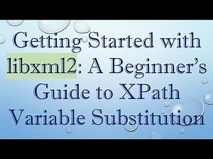 Getting Started with libxml2: A Beginner's Guide to XPath Variable Substitution