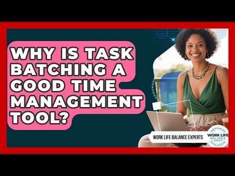 Why Is Task Batching A Good Time Management Tool? - Work Life Balance Experts
