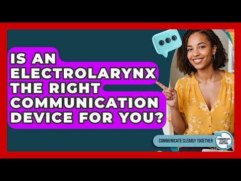 Is An Electrolarynx The Right Communication Device For You? - Communicate Clearly Together