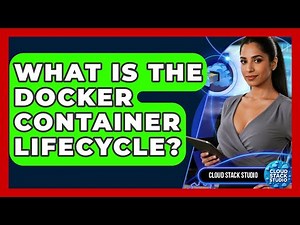 What Is The Docker Container Lifecycle? - Cloud Stack Studio