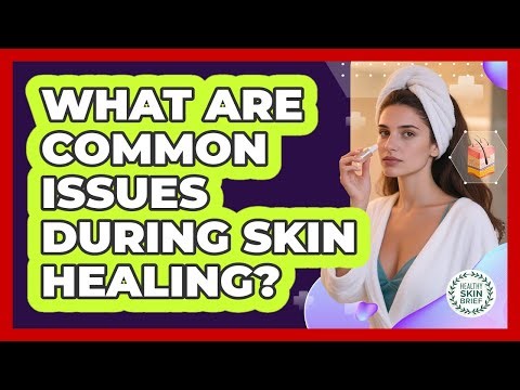 What Are Common Issues During Skin Healing?
