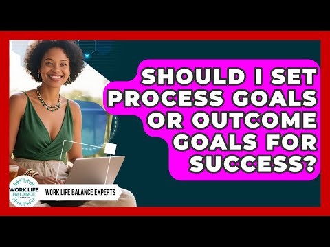 Should I Set Process Goals Or Outcome Goals For Success? - Work Life Balance Experts