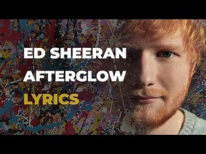 Ed Sheeran - Afterglow (LYRICS)